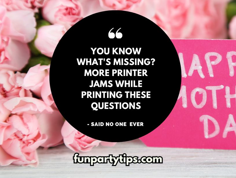 Said-no-one-ever-quote-about-missing-more-printer-jams-while-printing-Mother's-Day-Would-You-Rather-questions-surrounded-by-pink-flowers.